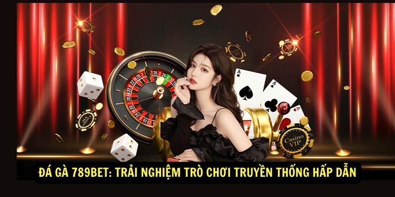 Đá Gà 789BET: Trải nghiệm trò chơi truyền thống hấp dẫn